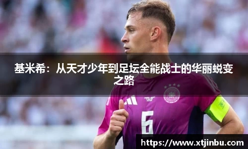 基米希：从天才少年到足坛全能战士的华丽蜕变之路