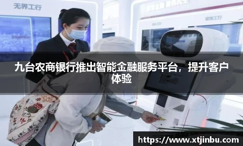 九台农商银行推出智能金融服务平台，提升客户体验