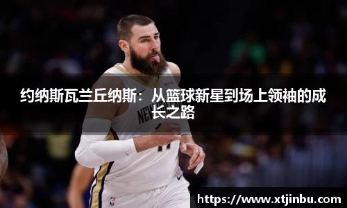 约纳斯瓦兰丘纳斯：从篮球新星到场上领袖的成长之路